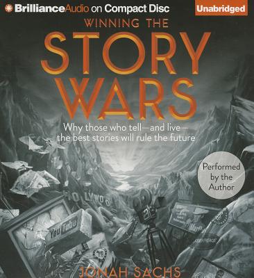 Winning the Story Wars: Why Those Who Tell - And Live - The Best Stories Will Rule the Future