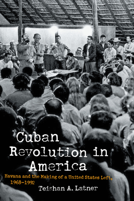 Cuban Revolution in America: Havana and the Making of a United States Left, 1968-1992