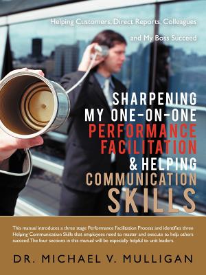 Sharpening My One-On-One Performance Facilitation & Helping Communication Skills: Helping Customers, Direct Reports, Colleagues and My Boss Succeed