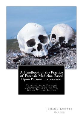 A Handbook of the Practice of Forensic Medicine, Based Upon Personal Experience.: Thanatological Division: Translated From the 3rd Edition Of the Original by George William Balfour