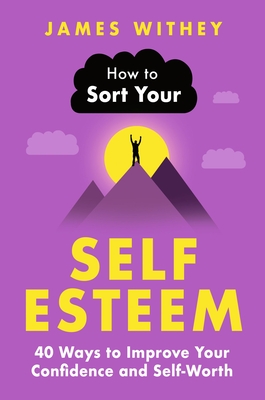 How to Sort Your Self-Esteem: 40 Ways to Improve Your Confidence and Self-Worth