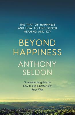 Beyond Happiness: The Trap of Happiness and How to Find Deeper Meaning and Joy