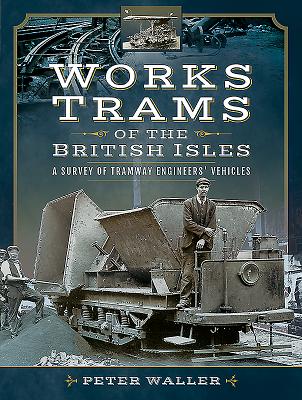 Works Trams of the British Isles: A Survey of Tramway Engineers' Vehicles