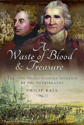 A Waste of Blood and Treasure: The 1799 Anglo-Russian Invasion of the Netherlands