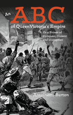 An ABC of Queen Victoria's Empire: Or a Primer of Conquest, Dissent and Disruption