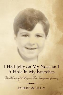 I Had Jelly on My Nose and A Hole in My Breeches: The Memoir of A Boy on His Dangerous Journey