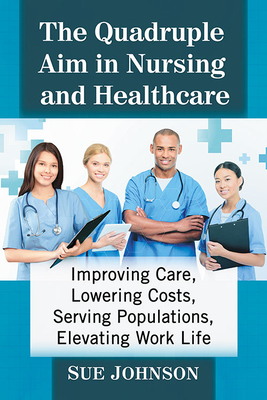 The Quadruple Aim in Nursing and Healthcare: Improving Care, Lowering Costs, Serving Populations, Elevating Work Life