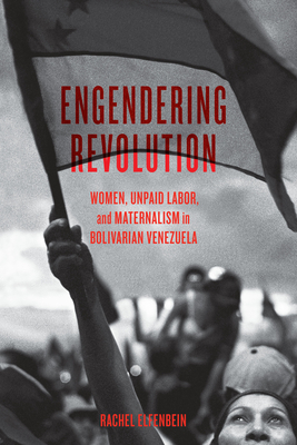 Engendering Revolution: Women, Unpaid Labor, and Maternalism in Bolivarian Venezuela