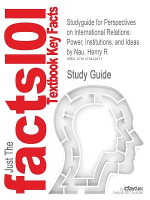 Studyguide for Perspectives on International Relations: Power, Institutions, and Ideas by Nau, Henry R, ISBN 9781604267327