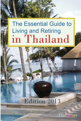 The Essential Guide to Living and Retiring in Thailand: Edition 2013