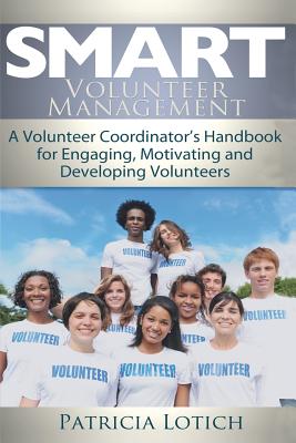 Smart Volunteer Management: Smart Volunteer Management: A Volunteer Coordinator's Handbook for Engaging, Motivating and Developing Volunteers