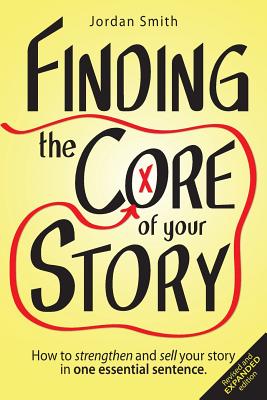 Finding the Core of Your Story: How to Strengthen and Sell Your Story in One Essential Sentence