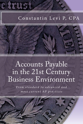 Accounts Payable in the 21st Century Business Environment: From standard to advanced and most current AP practices