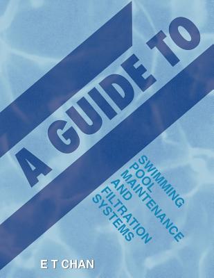 A Guide to Swimming Pool Maintenance and Filtration Systems: An Instructional Know-How on Everything You Need to Know