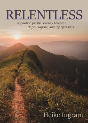 Relentless: Inspiration for the Journey Towards Hope, Joy, and Purpose after Loss
