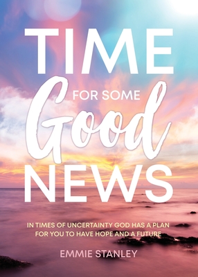 Time for Some Good News: In Times of Uncertainty God Has a Plan for You to Have Hope and a Future