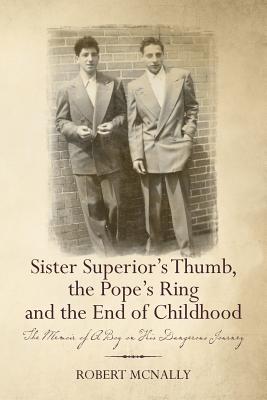 Sister Superior's Thumb, the Pope's Ring and the End of Childhood: The Memoir of A Boy on His Dangerous Journey