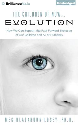 The Children of Now... Evolution: How We Can Support the Fast-Forward Evolution of Our Children and All of Humanity