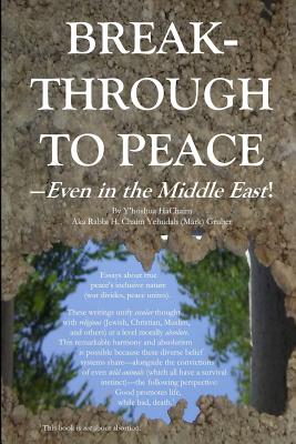 Breakthrough to Peace--Even in the Middle-East!: Evolutionary, morally absolute* essays and lectures about the necessarily all-encompassing nature of true peace.