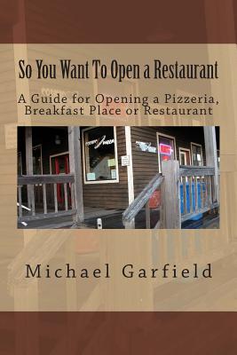 So You Want To Open a Restaurant: A Guide for Opening a Pizzeria, Breakfast Place or Restaurant