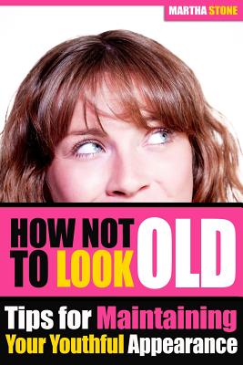 How Not to Look Old: Tips for Maintaining Your Youthful Appearance