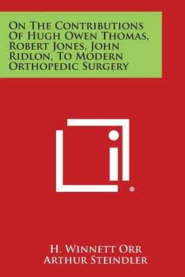 On the Contributions of Hugh Owen Thomas, Robert Jones, John Ridlon, to Modern Orthopedic Surgery