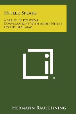 Hitler Speaks: A Series of Political Conversations with Adolf Hitler on His Real Aims