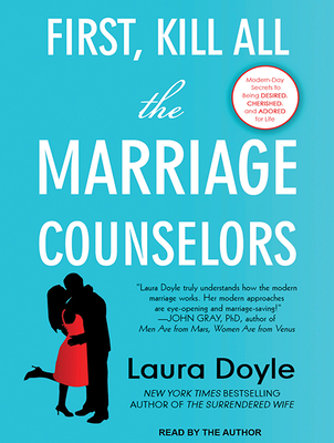 First, Kill All the Marriage Counselors: Modern-Day Secrets to Being Desired, Cherished, and Adored for Life