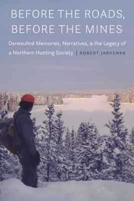Before the Roads, Before the Mines: Denesuliné Memories, Narratives, and the Legacy of a Northern Hunting Society