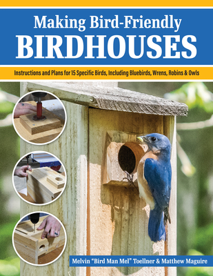 Making Bird-Friendly Birdhouses: Instructions and Plans for 15 Specific Birds, Including Bluebirds, Wrens, Robins & Owl