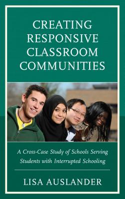 Creating Responsive Classroom Communities: A Cross-Case Study of Schools Serving Students with Interrupted Schooling