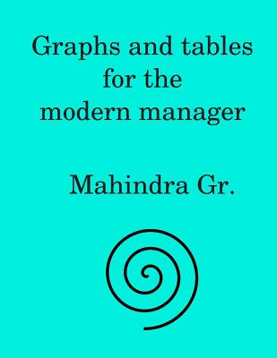 Graphs and Tables for the Modern Manager: Basic Mathematical Information for the Modern Manager in the Form of Tables and Graphs