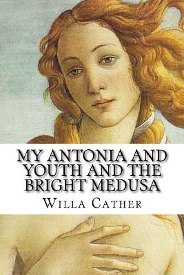 Willa Cather: My Antonia and Youth and the Bright Medusa