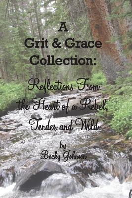 A Grit & Grace Collection: Reflections From the Heart of a Rebel, Tender and Wild