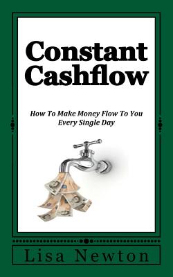 Constant Cashflow: How To Make Money Flow To You Every Single Day