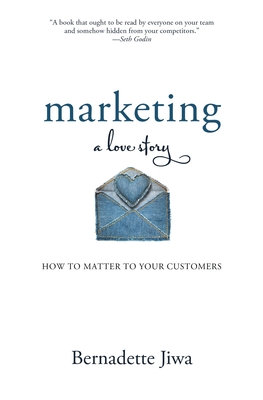 Marketing: A Love Story: How to Matter to Your Customers