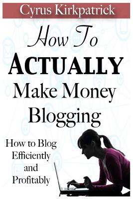 How to Actually Make Money Blogging: How to Blog Efficiently and Profitably