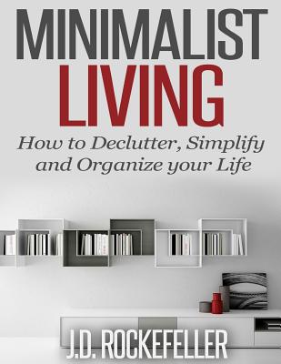 Minimalist Living: How To Declutter, Simplify And Organize Your Life