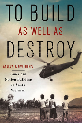 To Build as Well as Destroy: American Nation Building in South Vietnam