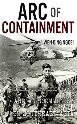 Arc of Containment: Britain, the United States, and Anticommunism in Southeast Asia