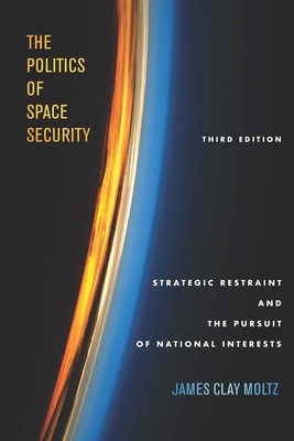 The Politics of Space Security: Strategic Restraint and the Pursuit of National Interests, Third Edition