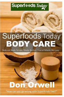 Superfoods Today Body Care: Natural Recipes for Beautiful Skin and Hair. Body Scrubs and Facial Masks for Soft Skin Treatment