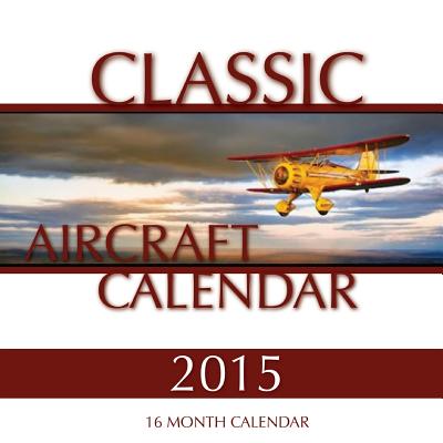 Classic Aircraft Calendar 2015: 16 Month Calendar
