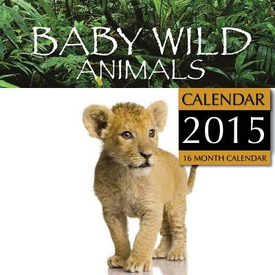 Baby Wild Animals Calendar 2015: 16 Month Calendar