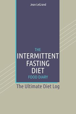 The Intermittent Fasting Diet Food Diary: The Ultimate Diet Log