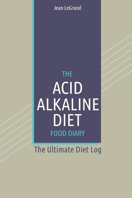 The Acid Alkaline Diet Food Log Diary: The Ultimate Diet Log