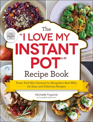 The I Love My Instant Pot(r) Recipe Book: From Trail Mix Oatmeal to Mongolian Beef Bbq, 175 Easy and Delicious Recipes