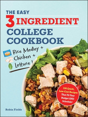 The Easy Three-Ingredient College Cookbook: 100 Quick, Low-Cost Recipes That Fit Your Budget and Schedule