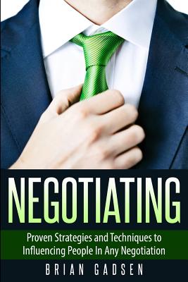Negotiating: Proven Strategies and Techniques to Influencing People in Any Negotiation