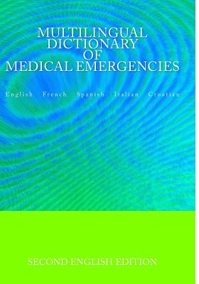 Multilingual Dictionary of Medical Emergencies * Dictionnaire Multilingue des Urgences Medicales * Diccionario Multilingue de Emergencias Medicas * Dizionario Multilingue di Emergenze Mediche * Visejezicni rjecnik hitnih medicinskih intervencija